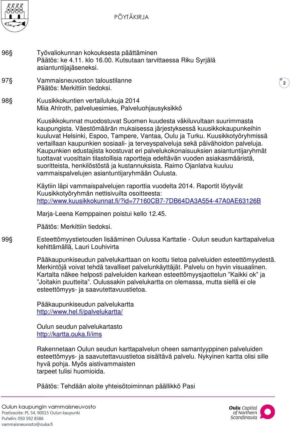 kaupungista. Väestömäärän mukaisessa järjestyksessä kuusikkokaupunkeihin kuuluvat Helsinki, Espoo, Tampere, Vantaa, Oulu ja Turku.