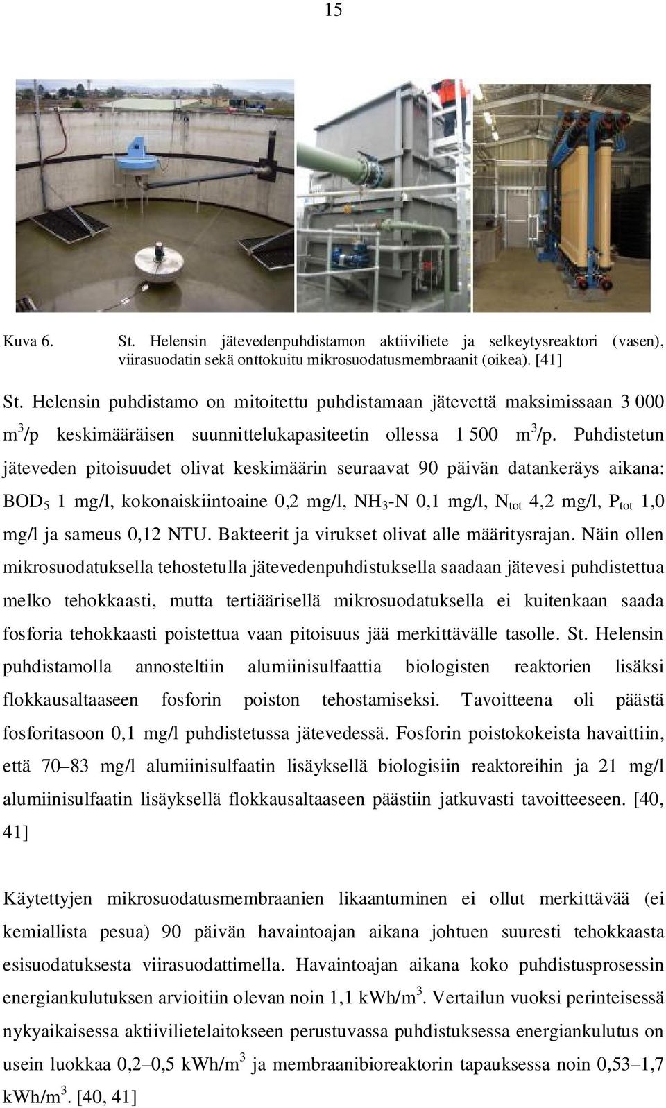 Puhdistetun jäteveden pitoisuudet olivat keskimäärin seuraavat 90 päivän datankeräys aikana: BOD 5 1 mg/l, kokonaiskiintoaine 0,2 mg/l, NH 3 -N 0,1 mg/l, N tot 4,2 mg/l, P tot 1,0 mg/l ja sameus 0,12