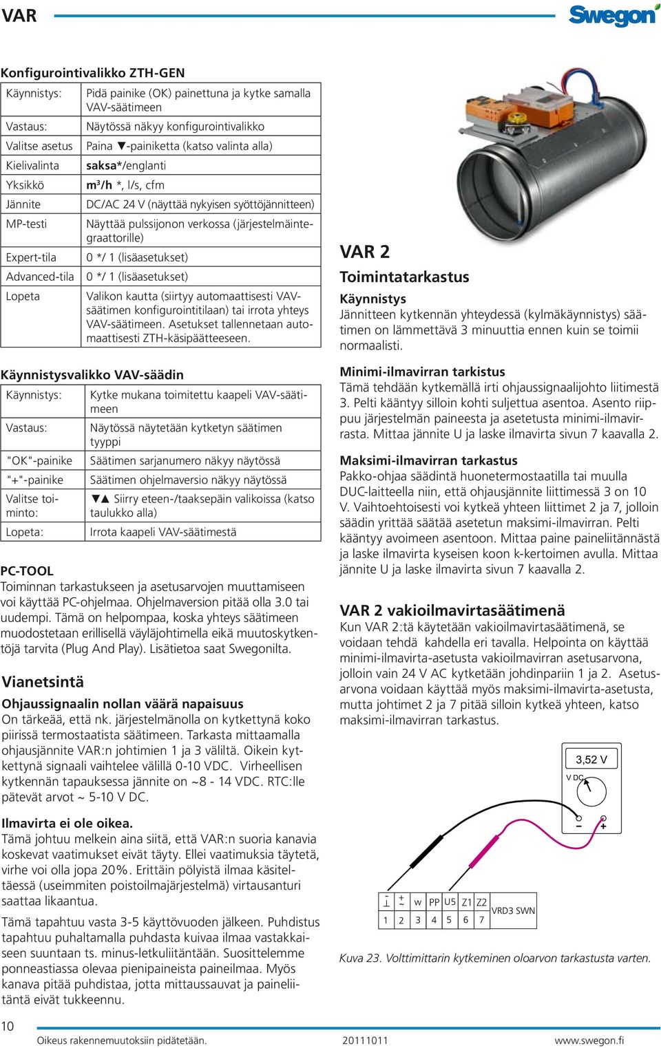 toiminto: Lopeta: Pidä painike (OK) painettuna ja kytke samalla VAV-säätimeen Näytössä näkyy konfigurointivalikko Paina -painiketta (katso valinta alla) saksa*/englanti m 3 /h *, l/s, cfm DC/AC 24 V