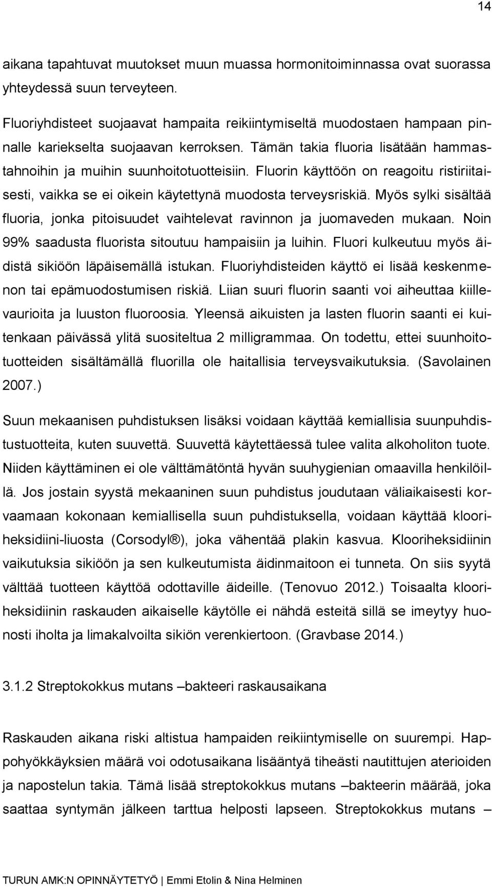 Fluorin käyttöön on reagoitu ristiriitaisesti, vaikka se ei oikein käytettynä muodosta terveysriskiä. Myös sylki sisältää fluoria, jonka pitoisuudet vaihtelevat ravinnon ja juomaveden mukaan.