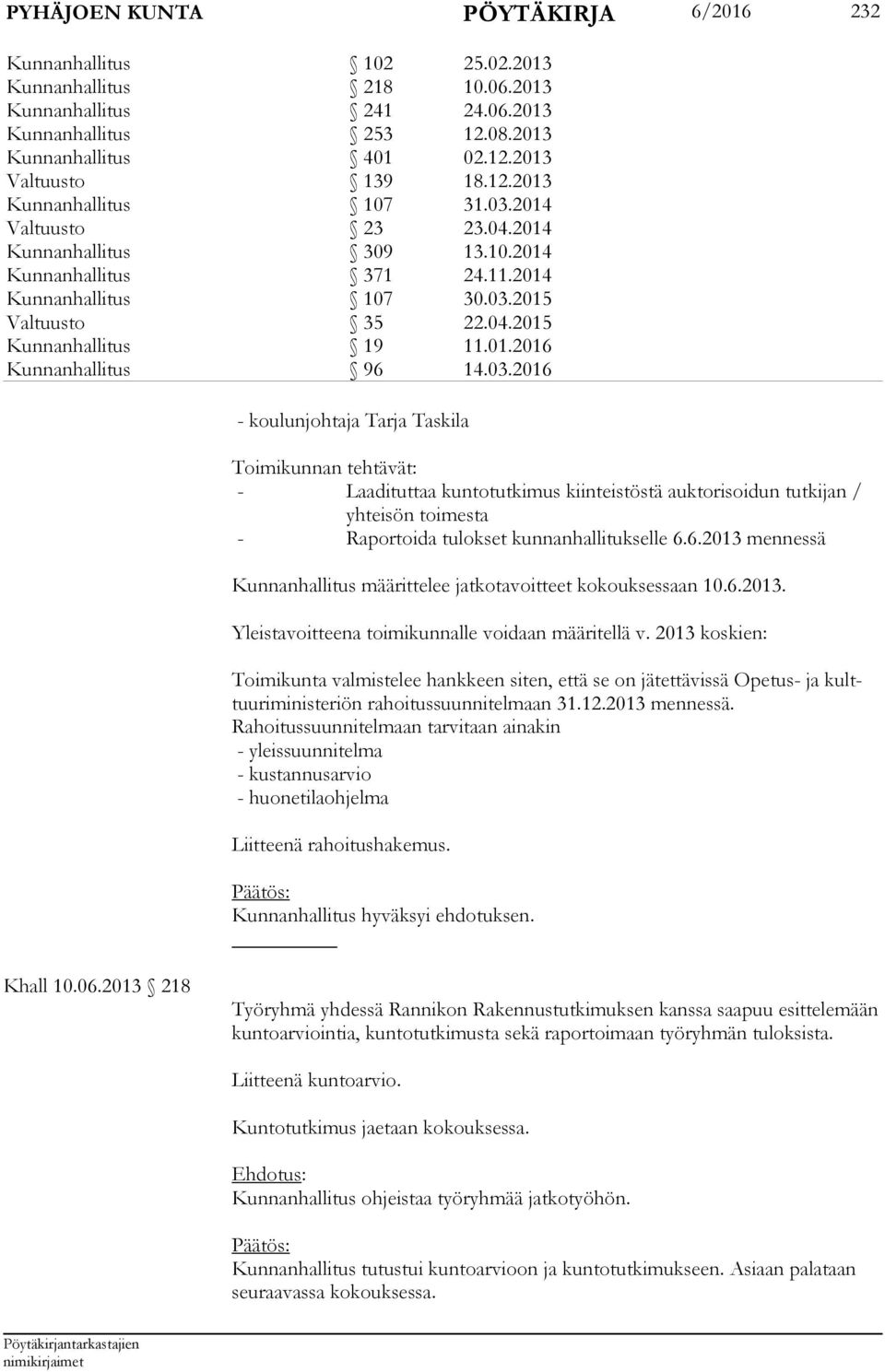 03.2016 - koulunjohtaja Tarja Taskila Toimikunnan tehtävät: - Laadituttaa kuntotutkimus kiinteistöstä auktorisoidun tutkijan / yh teisön toimesta - Raportoida tulokset kunnanhallitukselle 6.6.2013 mennessä Kunnanhallitus määrittelee jatkotavoitteet kokouksessaan 10.