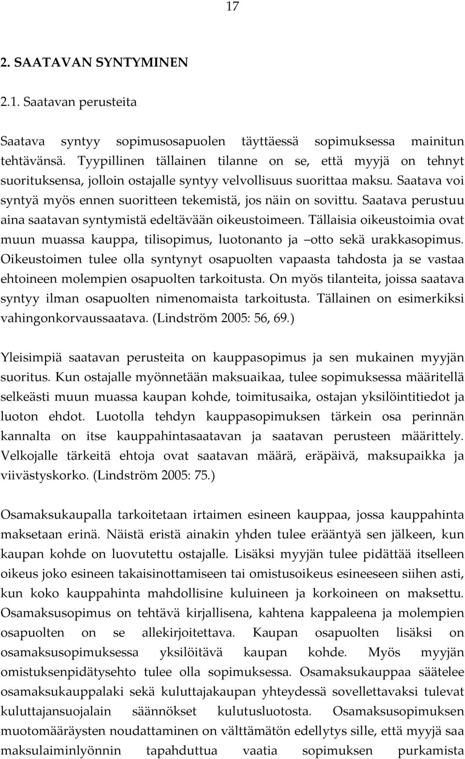 Saatava perustuu aina saatavan syntymistä edeltävään oikeustoimeen. Tällaisia oikeustoimia ovat muun muassa kauppa, tilisopimus, luotonanto ja otto sekä urakkasopimus.