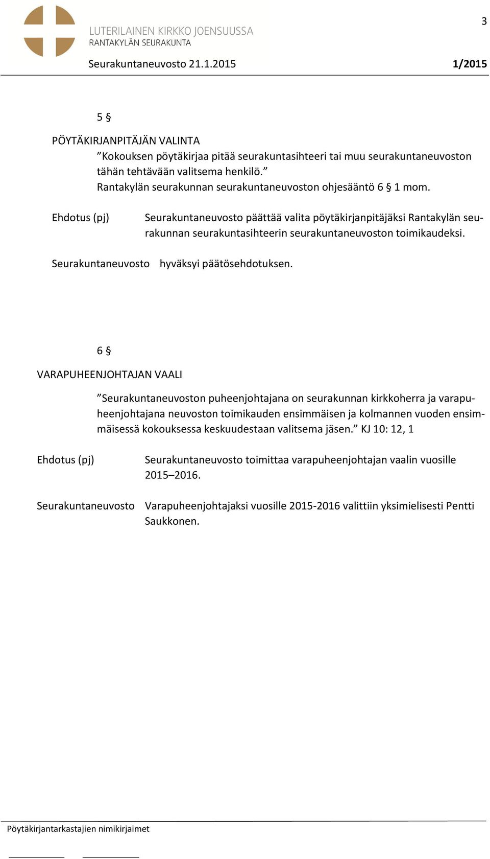 Ehdotus (pj) päättää valita pöytäkirjanpitäjäksi Rantakylän seurakunnan seurakuntasihteerin seurakuntaneuvoston toimikaudeksi. hyväksyi päätösehdotuksen.