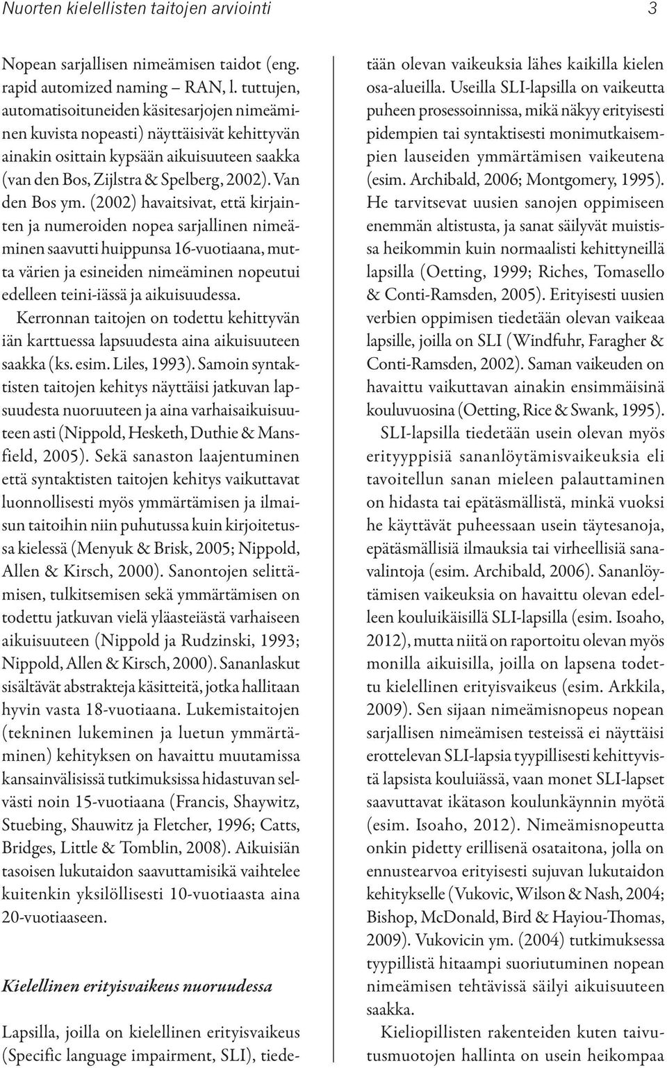 (2002) havaitsivat, että kirjainten ja numeroiden nopea sarjallinen nimeäminen saavutti huippunsa 16-vuotiaana, mutta värien ja esineiden nimeäminen nopeutui edelleen teini-iässä ja aikuisuudessa.