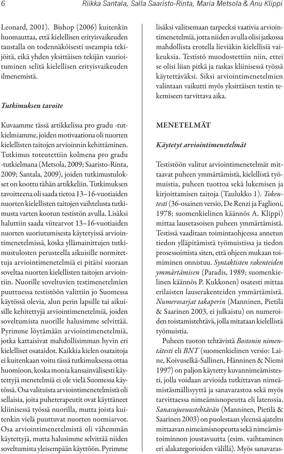 erityisvaikeuden ilmenemistä. Tutkimuksen tavoite Kuvaamme tässä artikkelissa pro gradu -tutkielmiamme, joiden motivaationa oli nuorten kielellisten taitojen arvioinnin kehittäminen.