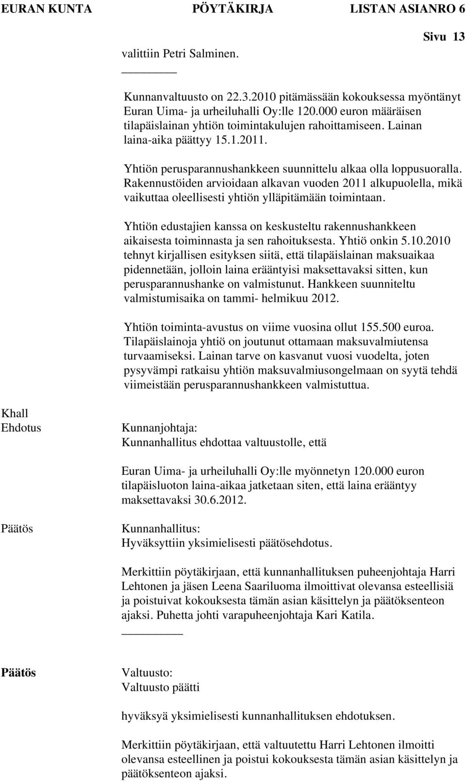 Rakennustöiden arvioidaan alkavan vuoden 2011 alkupuolella, mikä vaikuttaa oleellisesti yhtiön ylläpitämään toimintaan.