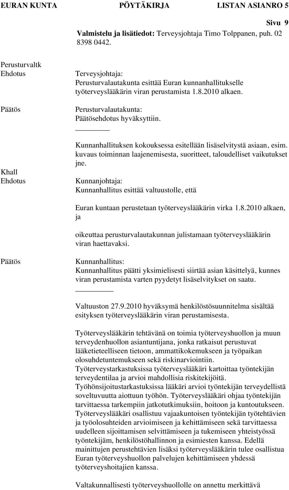 Perusturvalautakunta: ehdotus hyväksyttiin. Kunnanhallituksen kokouksessa esitellään lisäselvitystä asiaan, esim. kuvaus toiminnan laajenemisesta, suoritteet, taloudelliset vaikutukset jne.