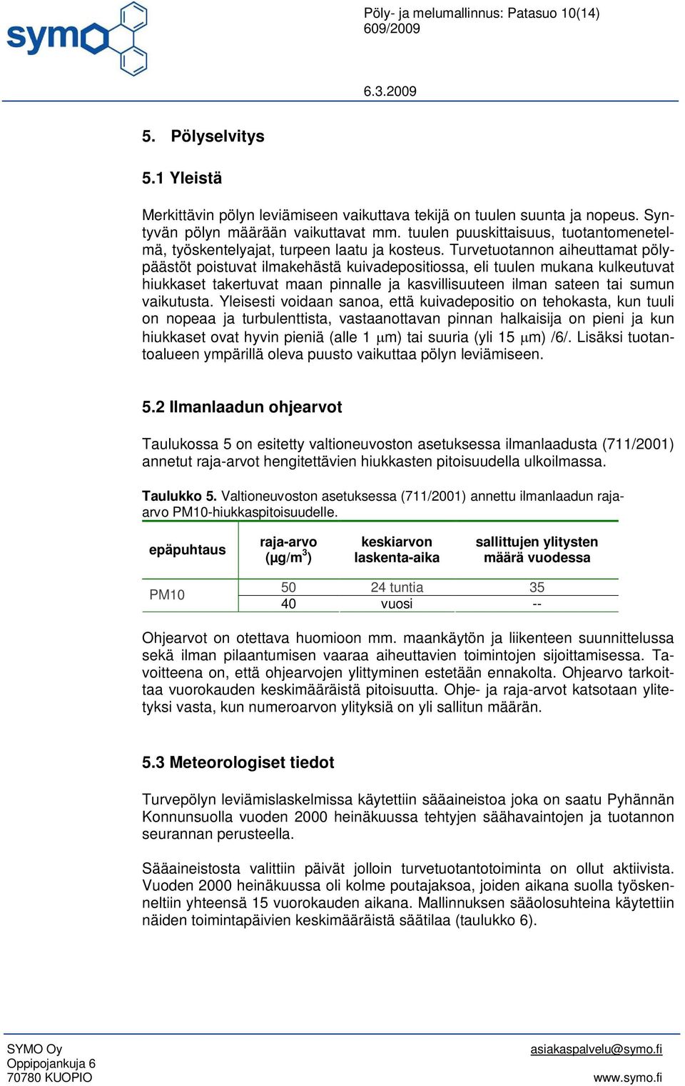 Turvetuotannon aiheuttamat pölypäästöt poistuvat ilmakehästä kuivadepositiossa, eli tuulen mukana kulkeutuvat hiukkaset takertuvat maan pinnalle ja kasvillisuuteen ilman sateen tai sumun vaikutusta.