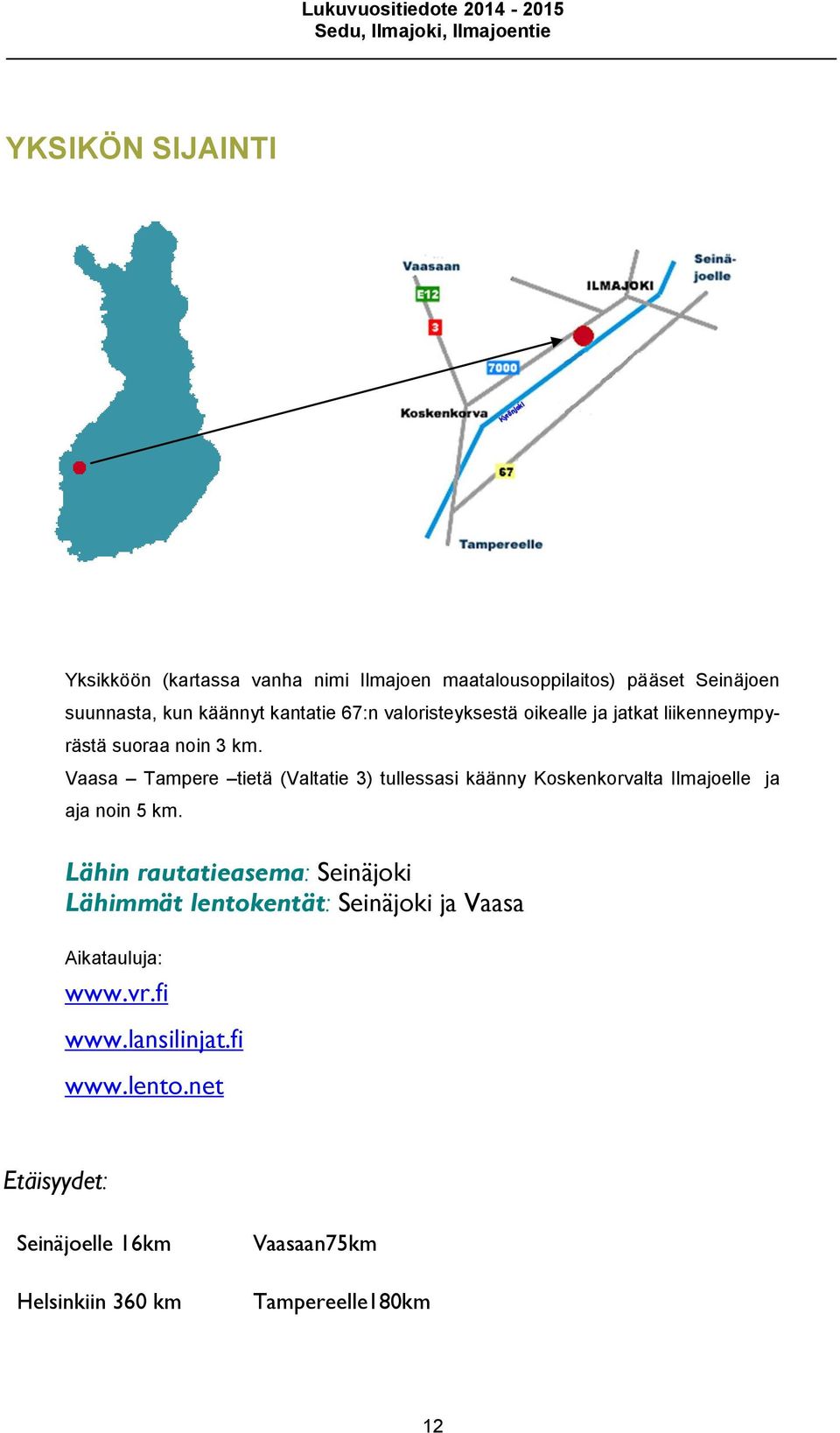 Vaasa Tampere tietä (Valtatie 3) tullessasi käänny Koskenkorvalta Ilmajoelle ja aja noin 5 km.