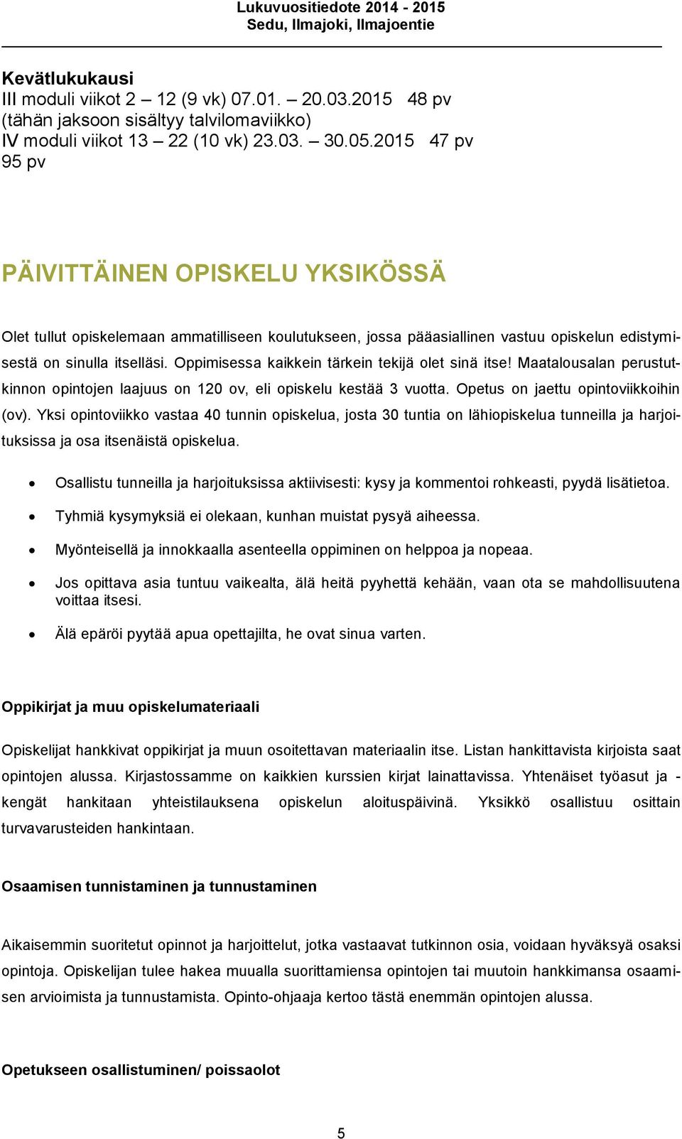 Oppimisessa kaikkein tärkein tekijä olet sinä itse! Maatalousalan perustutkinnon opintojen laajuus on 120 ov, eli opiskelu kestää 3 vuotta. Opetus on jaettu opintoviikkoihin (ov).