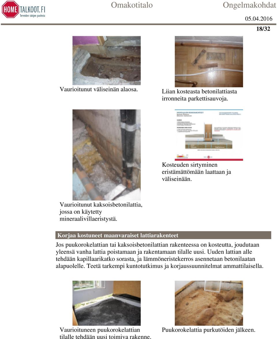 Korjaa kostuneet maanvaraiset lattiarakenteet Jos puukorokelattian tai kaksoisbetonilattian rakenteessa on kosteutta, joudutaan yleensä vanha lattia poistamaan ja rakentamaan