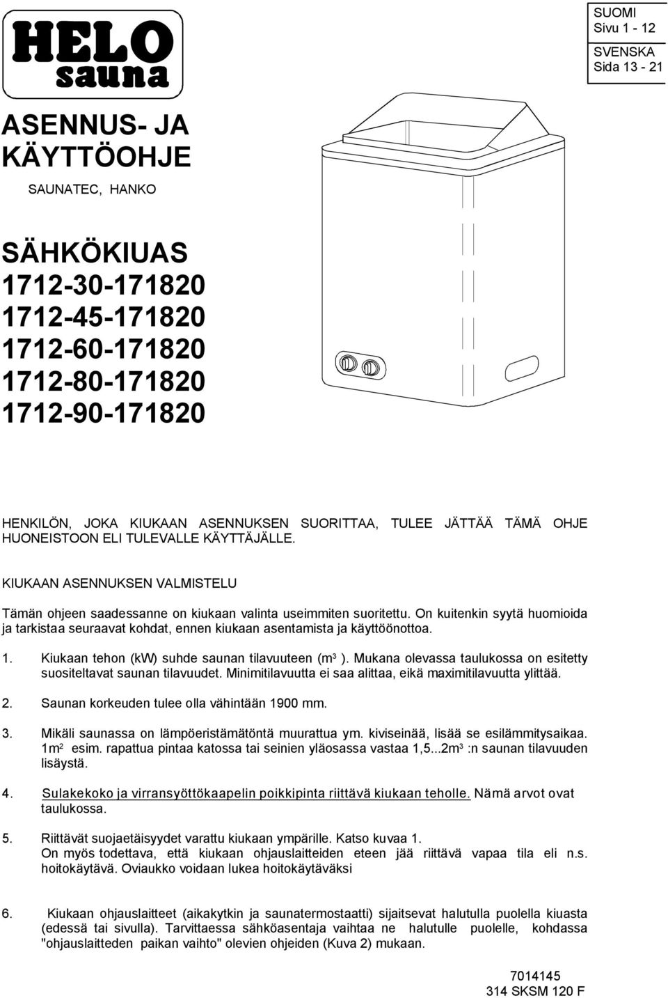 On kuitenkin syytä huomioida ja tarkistaa seuraavat kohdat, ennen kiukaan asentamista ja käyttöönottoa.. Kiukaan tehon (kw) suhde saunan tilavuuteen (m ).