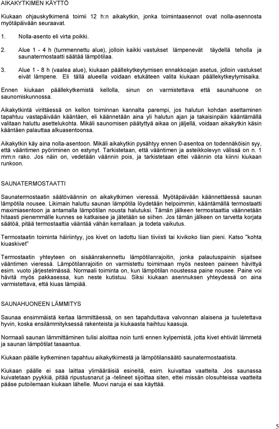 . lue - 8 h (vaalea alue), kiukaan päällekytkeytymisen ennakkoajan asetus, jolloin vastukset eivät lämpene. Eli tällä alueella voidaan etukäteen valita kiukaan päällekytkeytymisaika.