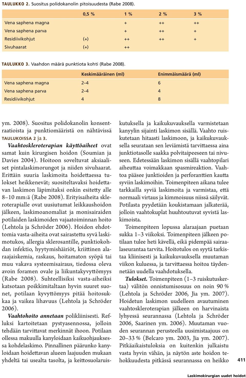 Vaahtoskleroterapian käyttöaiheet ovat samat kuin kirurgisen hoidon (Soumian ja Davies 2004). Hoitoon soveltuvat aksiaaliset pintalaskimorungot ja niiden sivuhaarat.