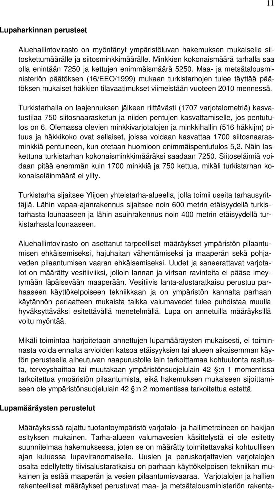 Maa- ja metsätalousministeriön päätöksen (16/EEO/1999) mukaan turkistarhojen tulee täyttää päätöksen mukaiset häkkien tilavaatimukset viimeistään vuoteen 2010 mennessä.