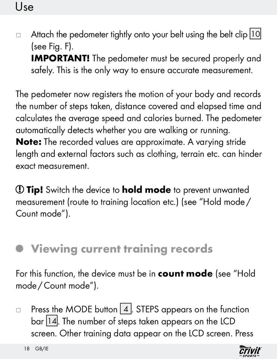 The pedometer automatically detects whether you are walking or running. Note: The recorded values are approximate. A varying stride length and external factors such as clothing, terrain etc.