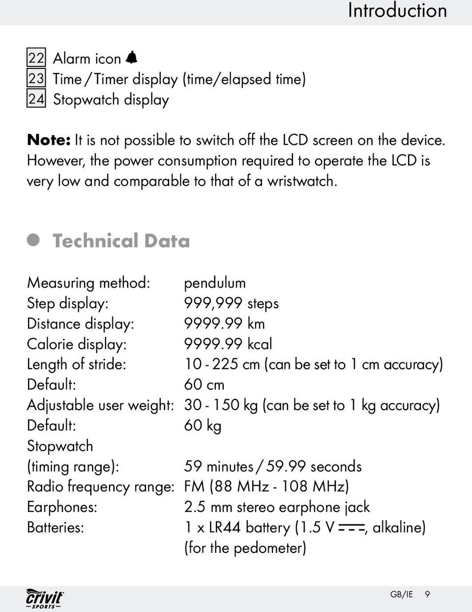 Q Technical Data Measuring method: pendulum Step display: 999,999 steps Distance display: 9999.99 km Calorie display: 9999.