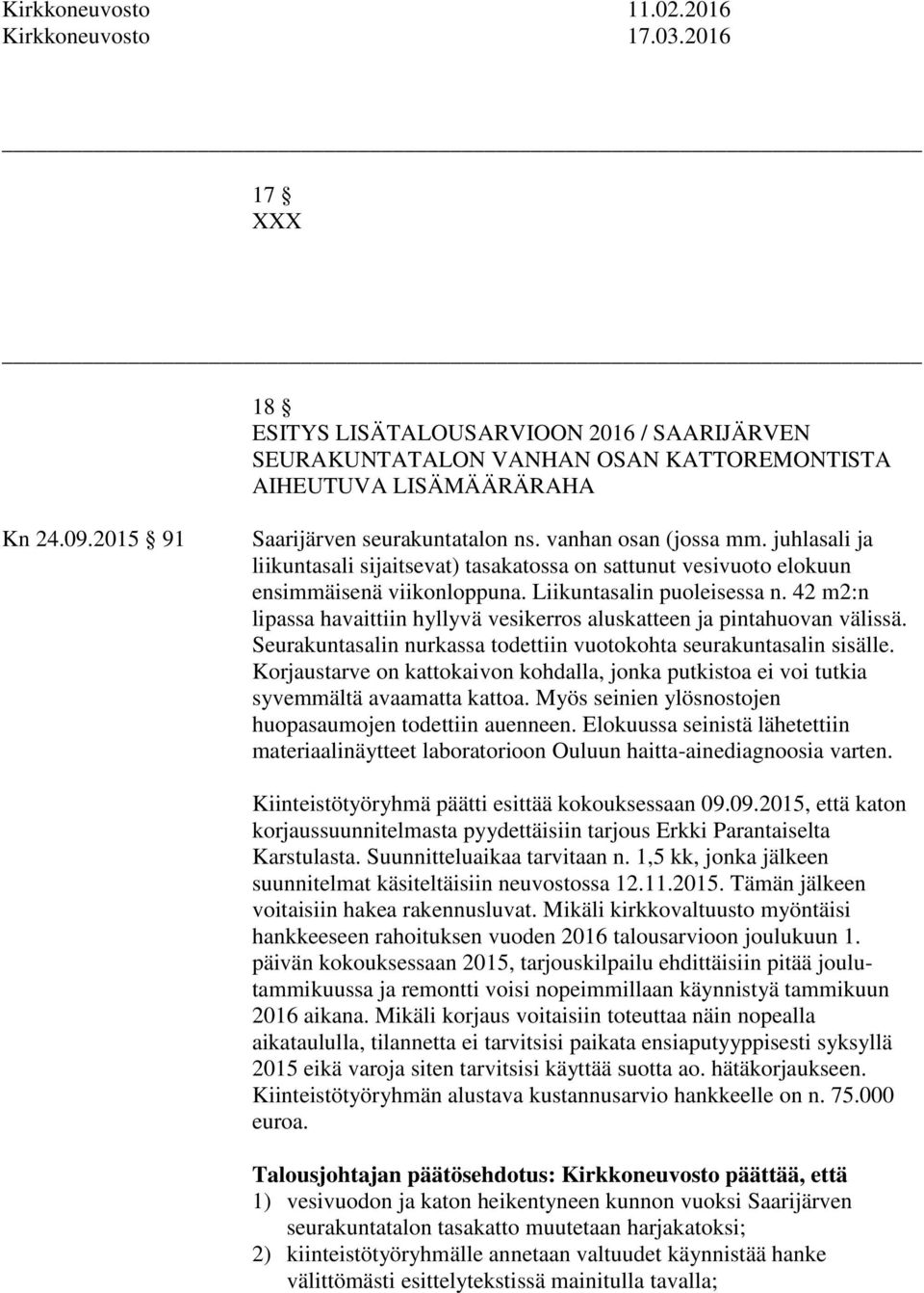 42 m2:n lipassa havaittiin hyllyvä vesikerros aluskatteen ja pintahuovan välissä. Seurakuntasalin nurkassa todettiin vuotokohta seurakuntasalin sisälle.