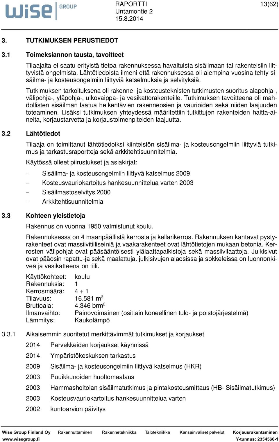 Tutkimuksen tarkoituksena oli rakenne- ja kosteusteknisten tutkimusten suoritus alapohja-, välipohja-, yläpohja-, ulkovaippa- ja vesikattorakenteille.