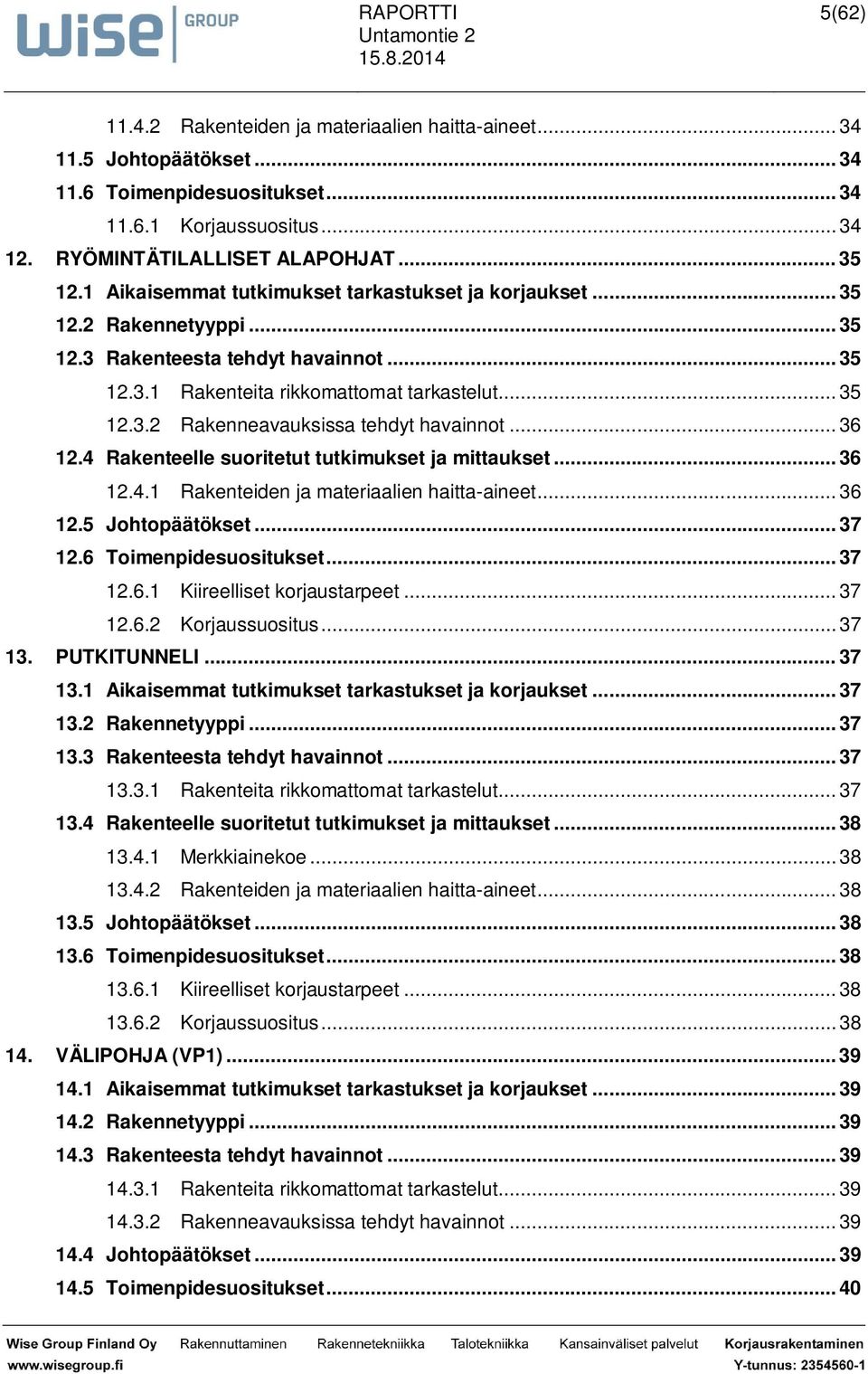 .. 36 12.4 Rakenteelle suoritetut tutkimukset ja mittaukset... 36 12.4.1 Rakenteiden ja materiaalien haitta-aineet... 36 12.5 Johtopäätökset... 37 12.6 Toimenpidesuositukset... 37 12.6.1 Kiireelliset korjaustarpeet.