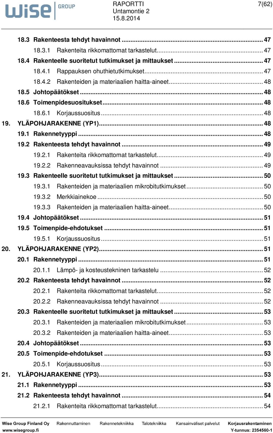 .. 49 19.2.2 Rakenneavauksissa tehdyt havainnot... 49 19.3 Rakenteelle suoritetut tutkimukset ja mittaukset... 50 19.3.1 Rakenteiden ja materiaalien mikrobitutkimukset... 50 19.3.2 Merkkiainekoe.