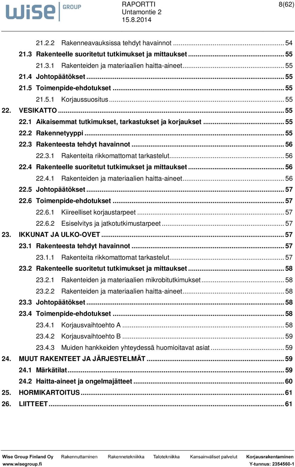 .. 56 22.4 Rakenteelle suoritetut tutkimukset ja mittaukset... 56 22.4.1 Rakenteiden ja materiaalien haitta-aineet... 56 22.5 Johtopäätökset... 57 22.6 Toimenpide-ehdotukset... 57 22.6.1 Kiireelliset korjaustarpeet.