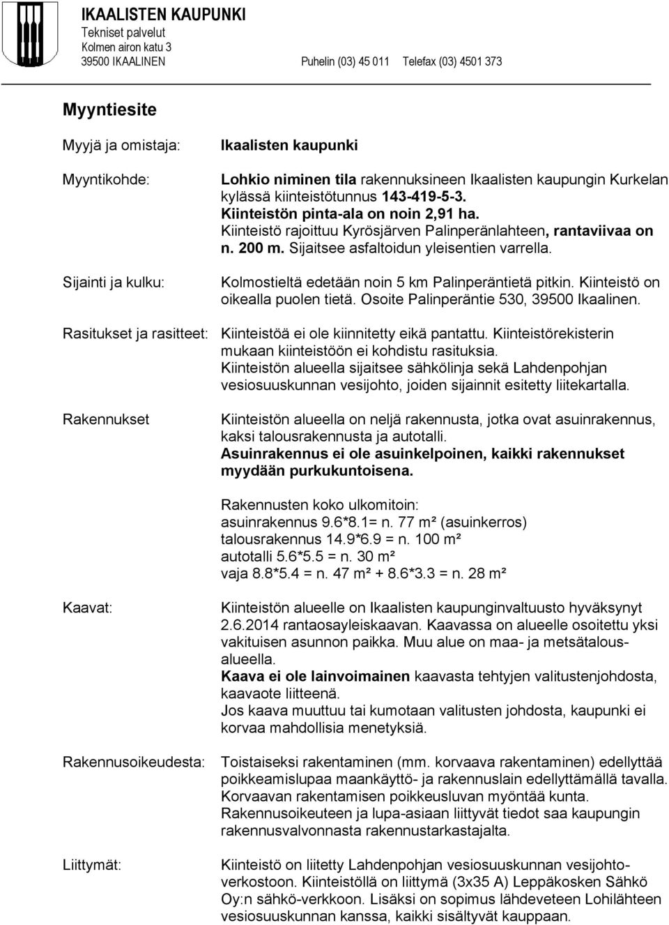 Kiinteistö rajoittuu Kyrösjärven Palinperänlahteen, rantaviivaa on n. 200 m. Sijaitsee asfaltoidun yleisentien varrella. Kolmostieltä edetään noin 5 km Palinperäntietä pitkin.