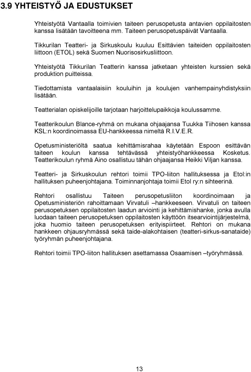 Yhteistyötä Tikkurilan Teatterin kanssa jatketaan yhteisten kurssien sekä produktion puitteissa. Tiedottamista vantaalaisiin kouluihin ja koulujen vanhempainyhdistyksiin lisätään.