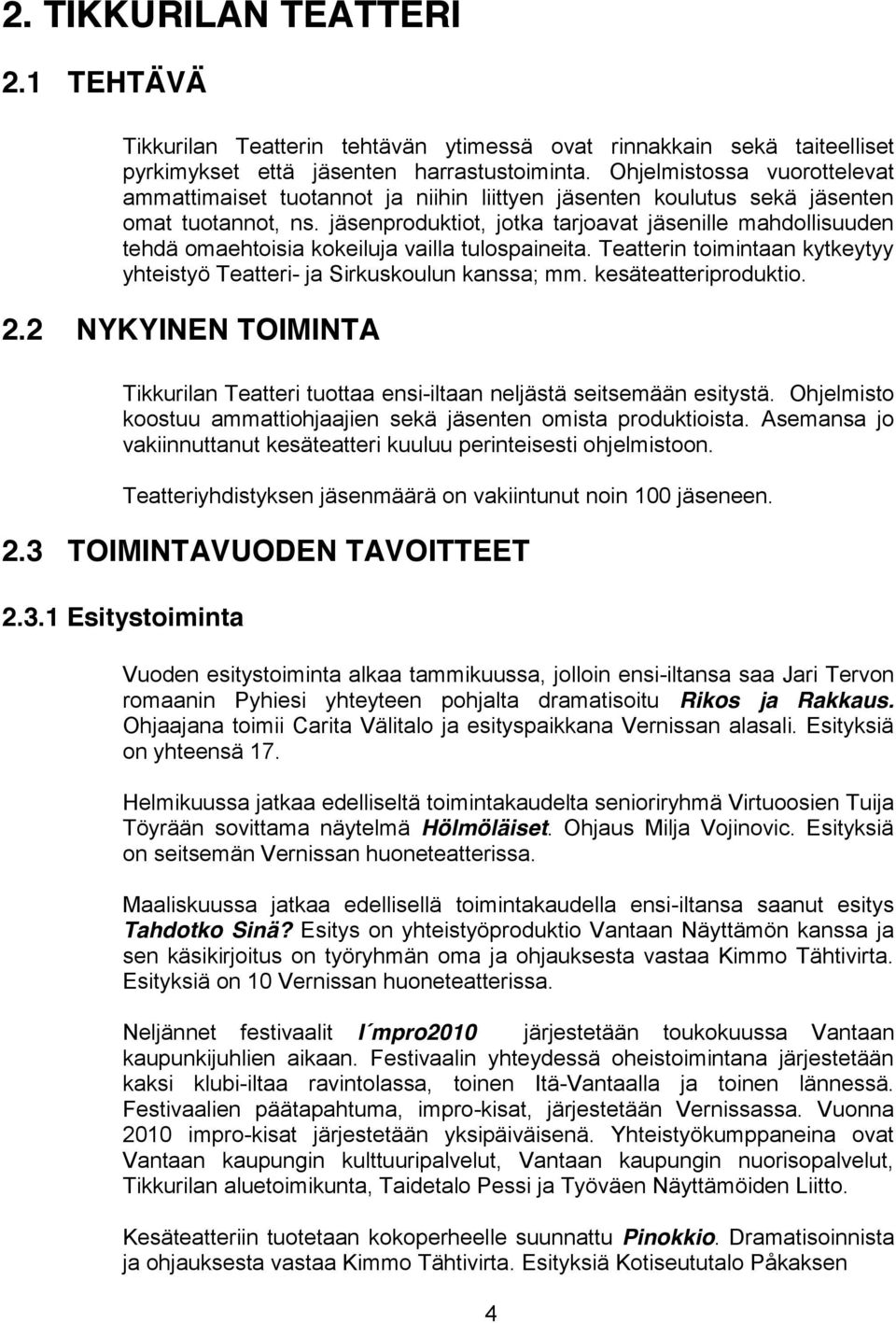 jäsenproduktiot, jotka tarjoavat jäsenille mahdollisuuden tehdä omaehtoisia kokeiluja vailla tulospaineita. Teatterin toimintaan kytkeytyy yhteistyö Teatteri- ja Sirkuskoulun kanssa; mm.