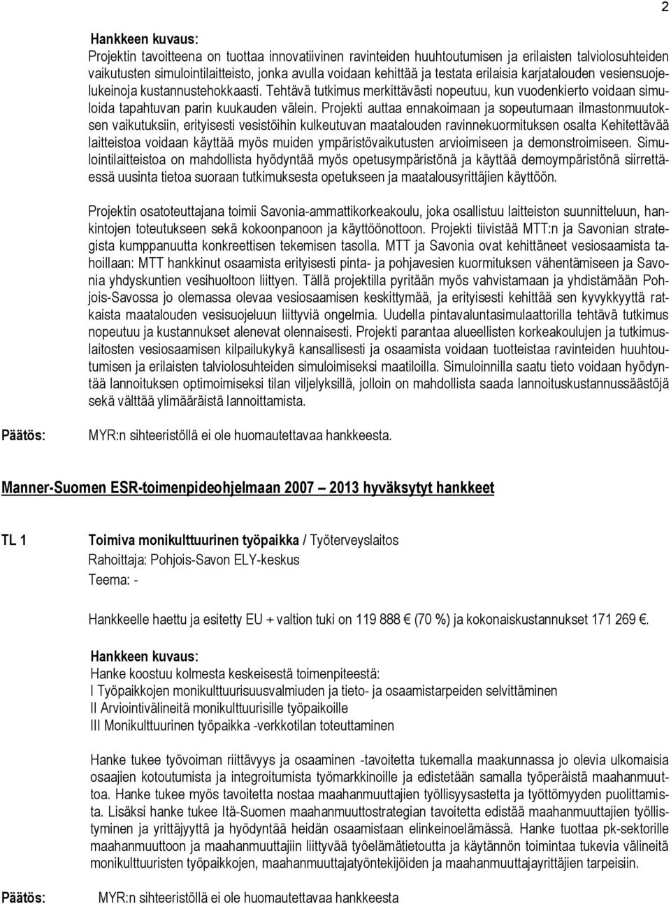 Projekti auttaa ennakoimaan ja sopeutumaan ilmastonmuutoksen vaikutuksiin, erityisesti vesistöihin kulkeutuvan maatalouden ravinnekuormituksen osalta Kehitettävää laitteistoa voidaan käyttää myös