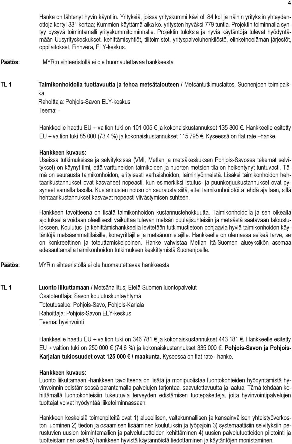 Projektin tuloksia ja hyviä käytäntöjä tulevat hyödyntämään Uusyrityskeskukset, kehittämisyhtiöt, tilitoimistot, yrityspalveluhenkilöstö, elinkeinoelämän järjestöt, oppilaitokset, Finnvera,