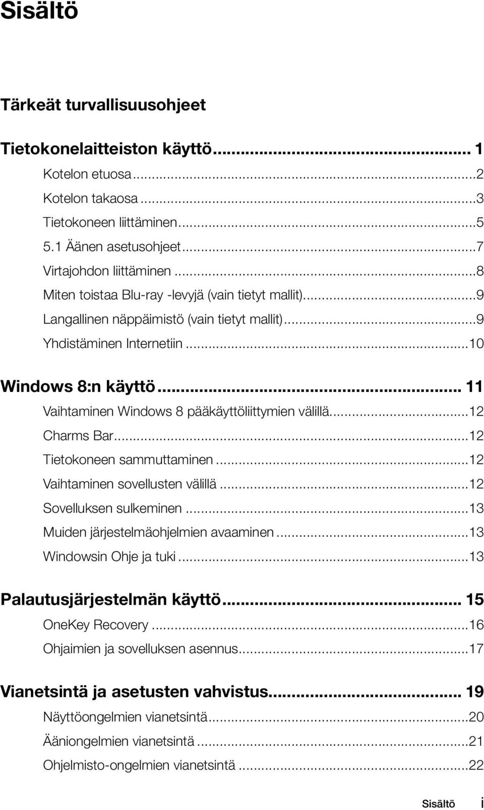 .. 11 Vaihtaminen Windows 8 pääkäyttöliittymien välillä...12 Charms Bar...12 Tietokoneen sammuttaminen...12 Vaihtaminen sovellusten välillä...12 Sovelluksen sulkeminen.