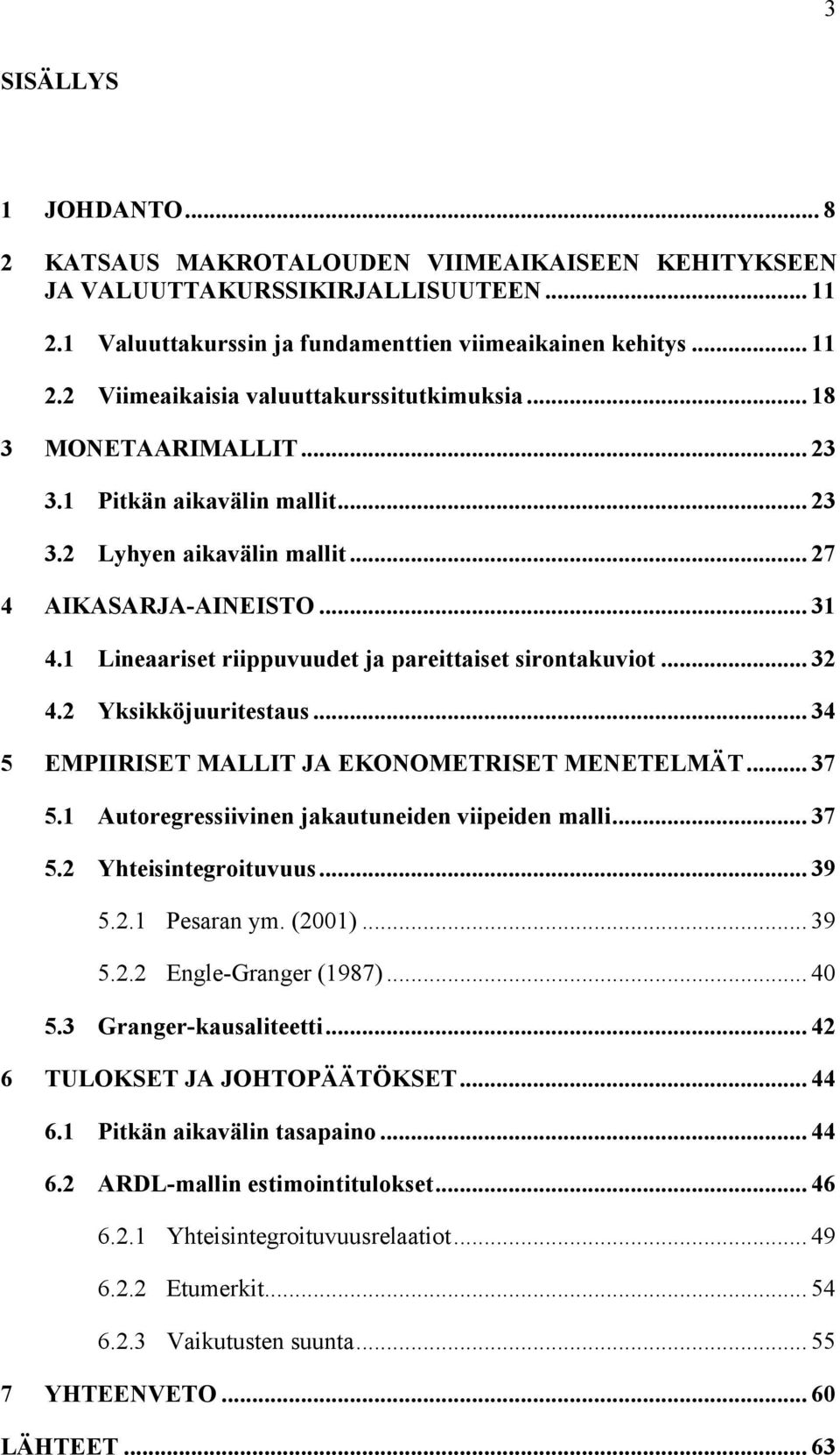 2 Yksikköjuuriesaus... 34 5 EMPIIRISET MALLIT JA EKONOMETRISET MENETELMÄT... 37 5.1 Auoregressiivinen jakauuneiden viipeiden malli... 37 5.2 Yheisinegroiuvuus... 39 5.2.1 Pesaran ym. (2001)... 39 5.2.2 Engle-Granger (1987).