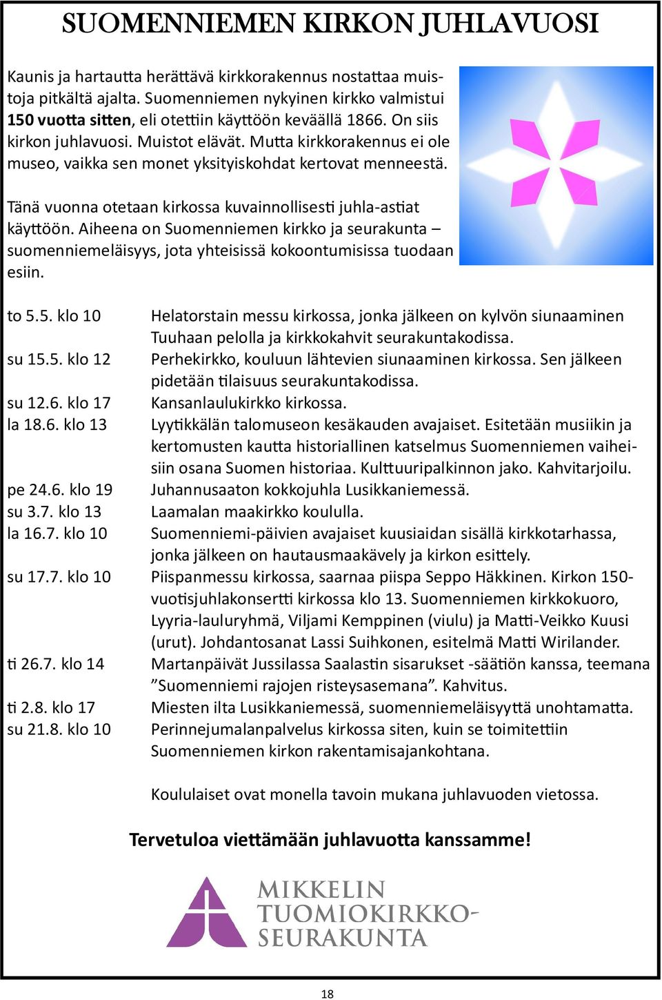 Aiheena on Suomenniemen kirkko ja seurakunta suomenniemeläisyys, jota yhteisissä kokoontumisissa tuodaan esiin. to 5.5. klo 10 su 15.5. klo 12 su 12.6. klo 17 la 18.6. klo 13 pe 24.6. klo 19 su 3.7. klo 13 la 16.