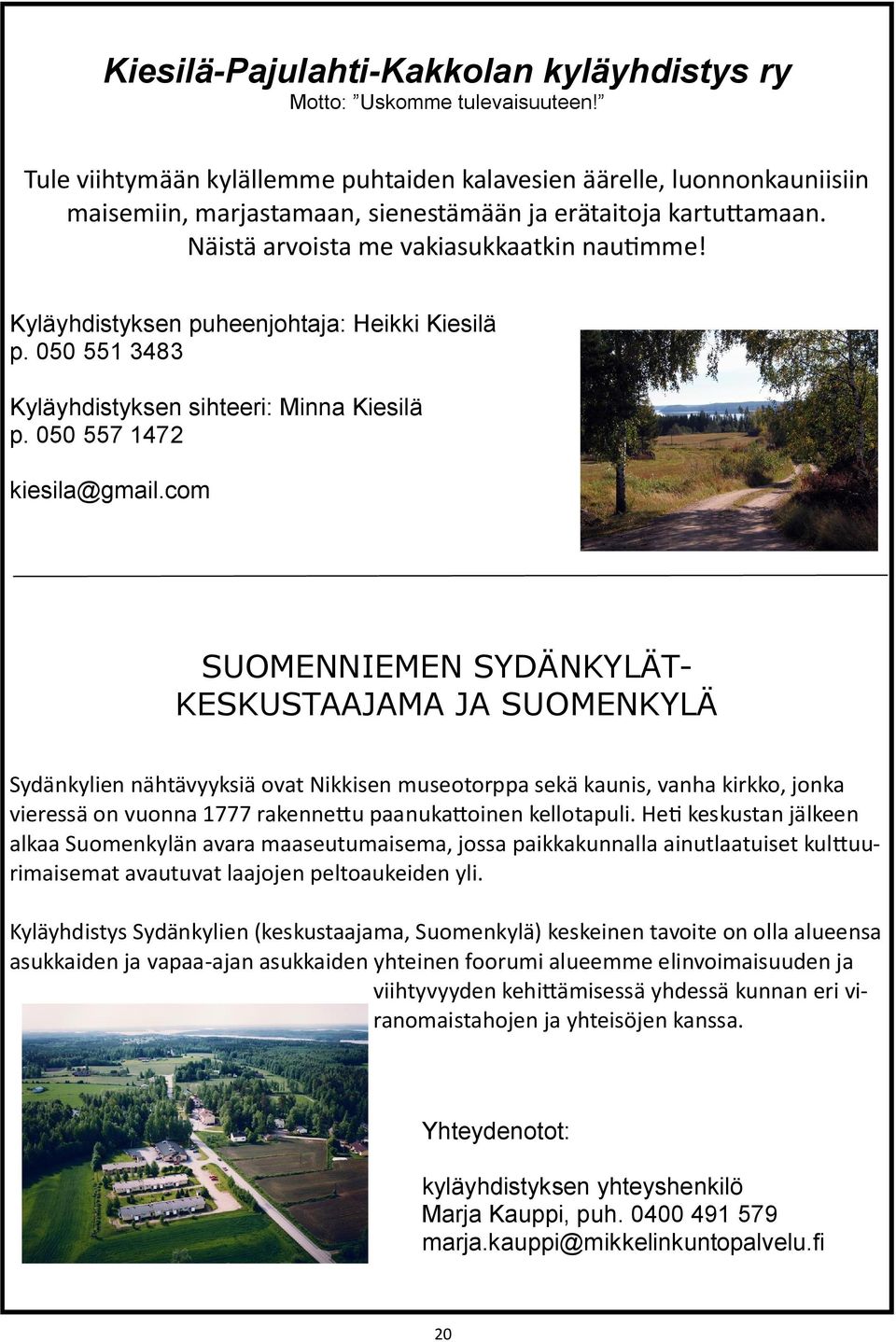 Kyläyhdistyksen puheenjohtaja: Heikki Kiesilä p. 050 551 3483 Kyläyhdistyksen sihteeri: Minna Kiesilä p. 050 557 1472 kiesila@gmail.