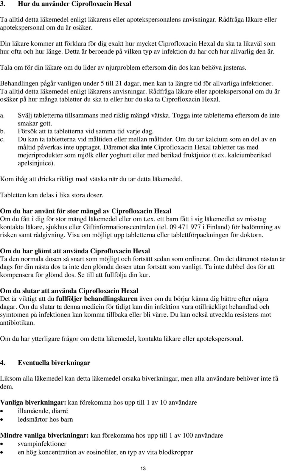 Tala om för din läkare om du lider av njurproblem eftersom din dos kan behöva justeras. Behandlingen pågår vanligen under 5 till 21 dagar, men kan ta längre tid för allvarliga infektioner.