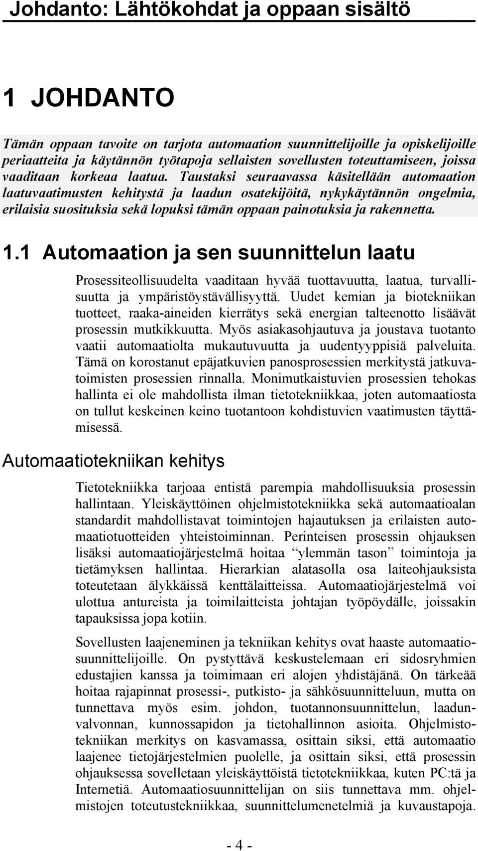 Taustaksi seuraavassa käsitellään automaation laatuvaatimusten kehitystä ja laadun osatekijöitä, nykykäytännön ongelmia, erilaisia suosituksia sekä lopuksi tämän oppaan painotuksia ja rakennetta. 1.