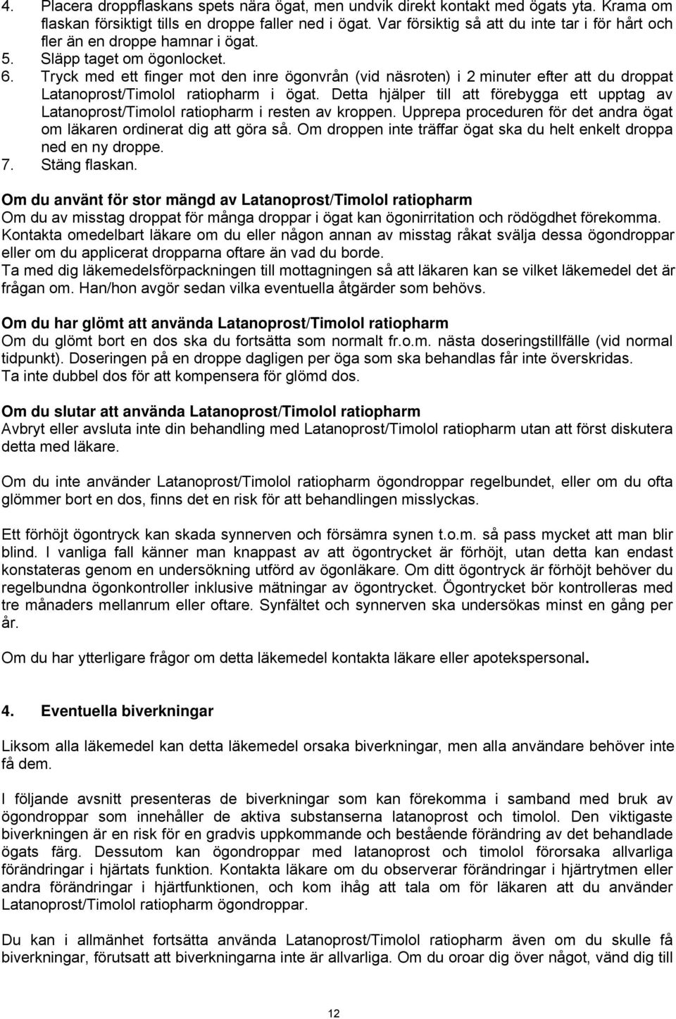 Tryck med ett finger mot den inre ögonvrån (vid näsroten) i 2 minuter efter att du droppat Latanoprost/Timolol ratiopharm i ögat.