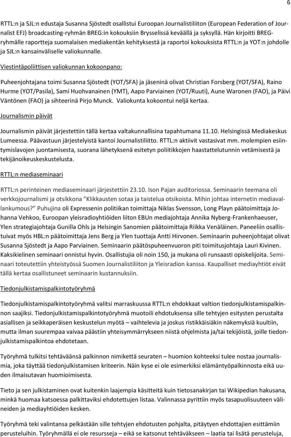 Viestintäpoliittisen valiokunnan kokoonpano: Puheenjohtajana toimi Susanna Sjöstedt (YOT/SFA) ja jäseninä olivat Christian Forsberg (YOT/SFA), Raino Hurme (YOT/Pasila), Sami Huohvanainen (YMT), Aapo