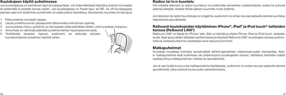 Pidä puhelinta normaaliin tapaan. 2. Liikuta puhelinta korvan yläosaa kohti (lähemmäksi mikrofonien sijaintia). 3.