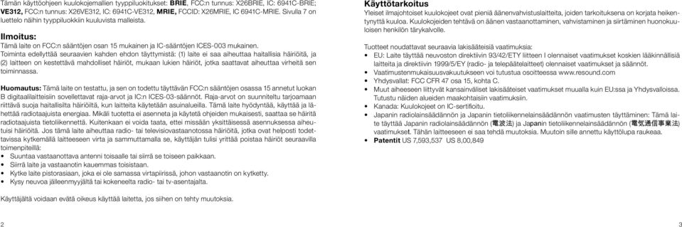 Toiminta edellyttää seuraavien kahden ehdon täyttymistä: (1) laite ei saa aiheuttaa haitallisia h äiriöitä, ja (2) laitteen on kestettävä mahdolliset häiriöt, mukaan lukien häiriöt, jotka saattavat