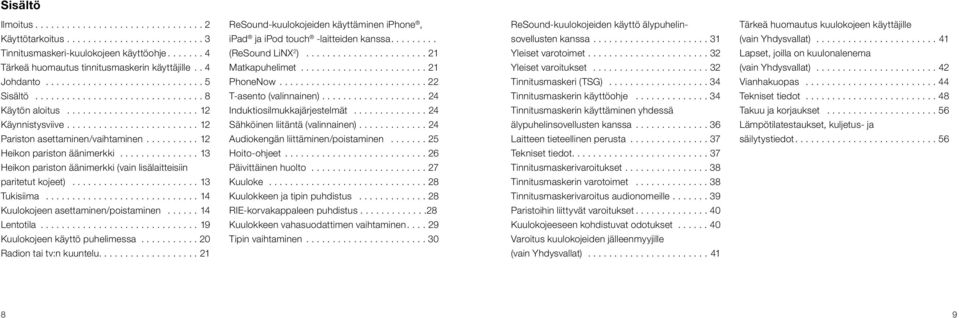 ..14 Lentotila...19 Kuulokojeen käyttö puhelimessa........... 20 Radion tai tv:n kuuntelu.... 21 ReSound-kuulokojeiden käyttäminen iphone, ipad ja ipod touch -laitteiden kanssa.... (ReSound LiNX 2 ).