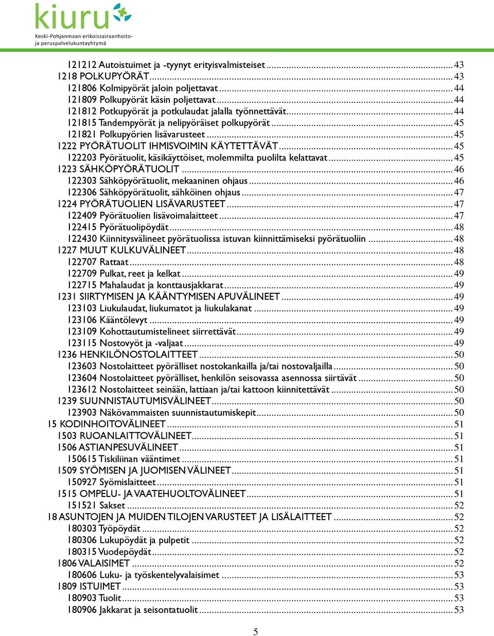 .. 45 1222 PYÖRÄTUOLIT IHMISVOIMIN KÄYTETTÄVÄT... 45 122203 Pyörätuolit, käsikäyttöiset, molemmilta puolilta kelattavat... 45 1223 SÄHKÖPYÖRÄTUOLIT... 46 122303 Sähköpyörätuolit, mekaaninen ohjaus.