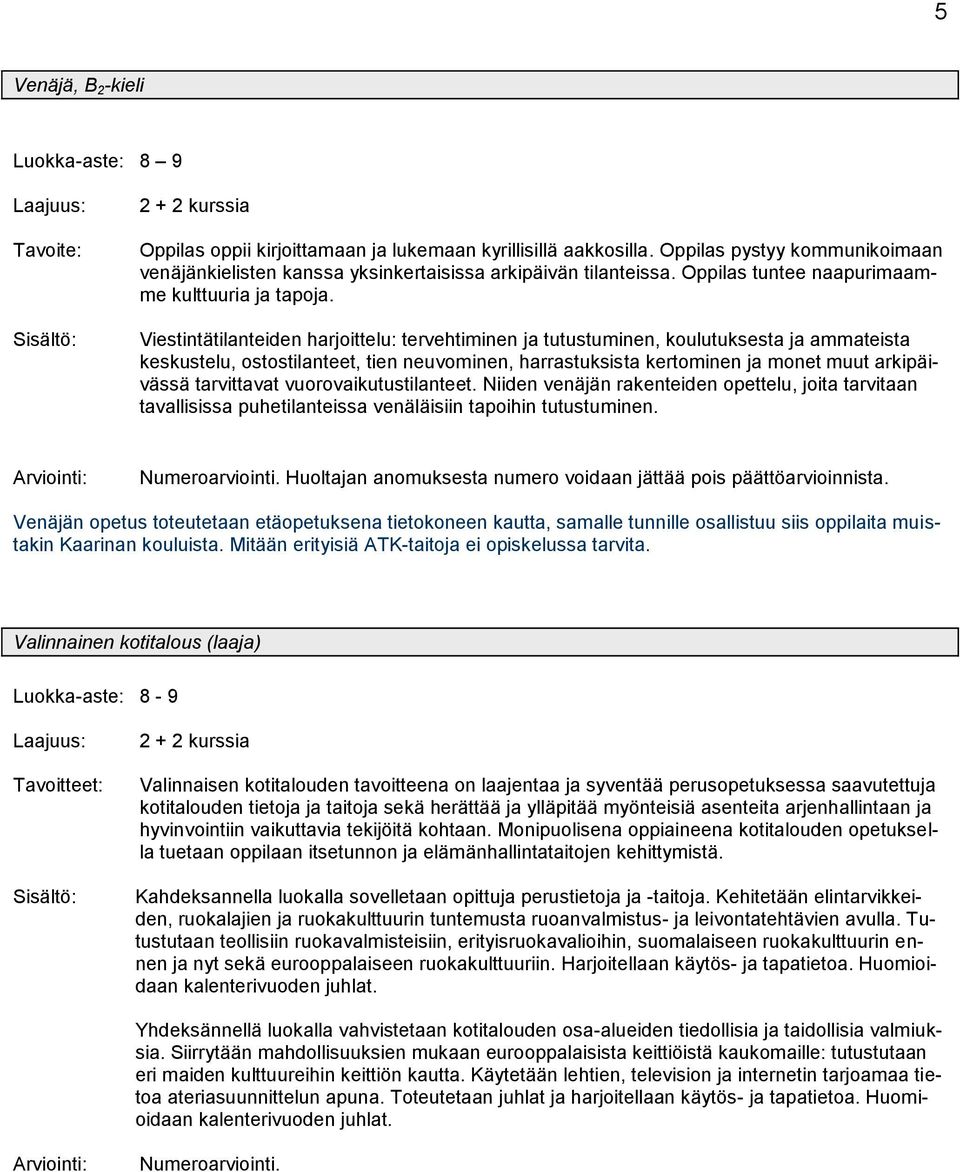 Viestintätilanteiden harjoittelu: tervehtiminen ja tutustuminen, koulutuksesta ja ammateista keskustelu, ostostilanteet, tien neuvominen, harrastuksista kertominen ja monet muut arkipäivässä