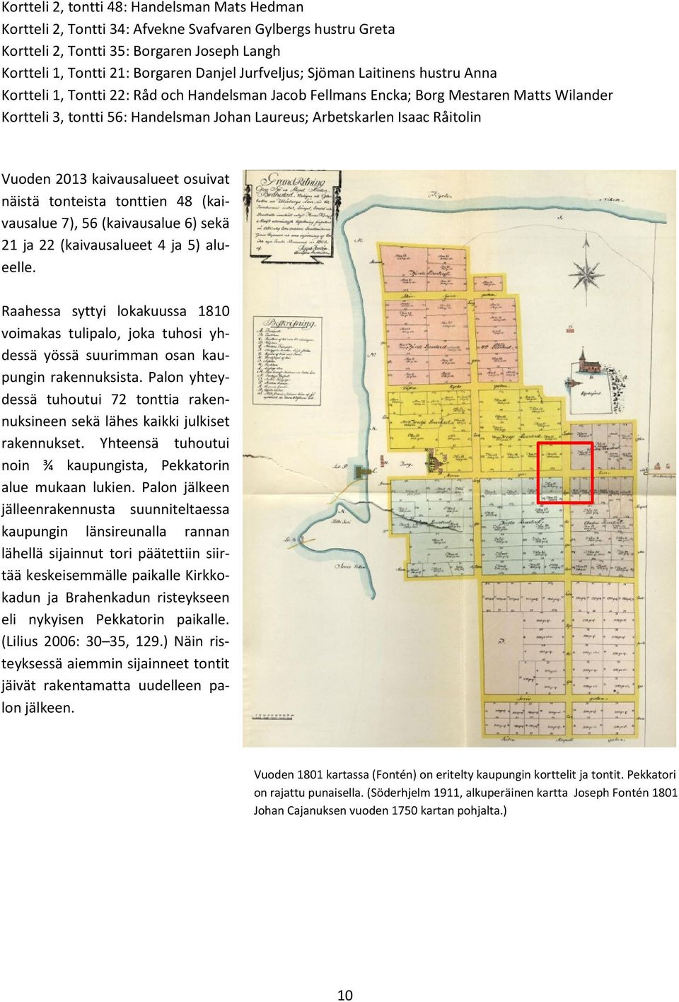 Isaac Råitolin Vuoden 2013 kaivausalueet osuivat näistä tonteista tonttien 48 (kaivausalue 7), 56 (kaivausalue 6) sekä 21 ja 22 (kaivausalueet 4 ja 5) alueelle.