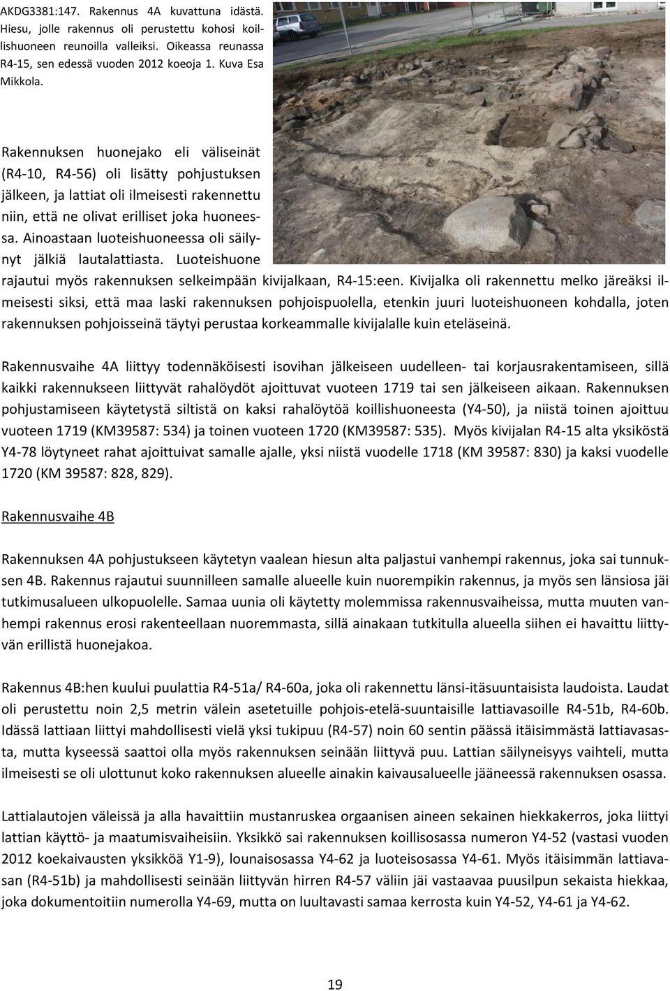 Ainoastaan luoteishuoneessa oli säilynyt jälkiä lautalattiasta. Luoteishuone rajautui myös rakennuksen selkeimpään kivijalkaan, R4-15:een.