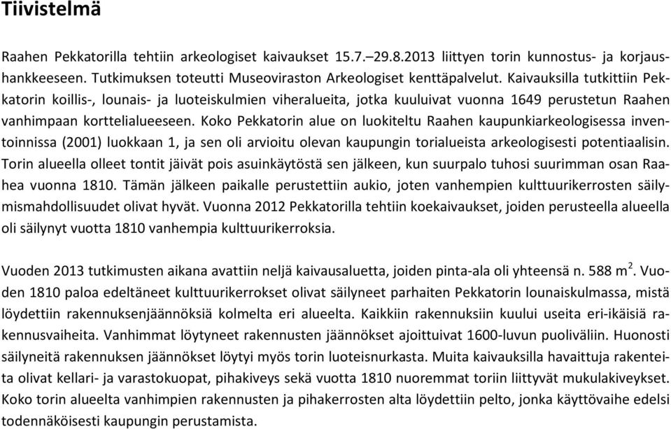 Koko Pekkatorin alue on luokiteltu Raahen kaupunkiarkeologisessa inventoinnissa (2001) luokkaan 1, ja sen oli arvioitu olevan kaupungin torialueista arkeologisesti potentiaalisin.