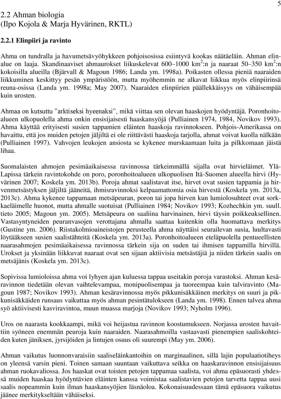 Poikasten ollessa pieniä naaraiden liikkuminen keskittyy pesän ympäristöön, mutta myöhemmin ne alkavat liikkua myös elinpiirinsä reuna-osissa (Landa ym. 1998a; May 2007).