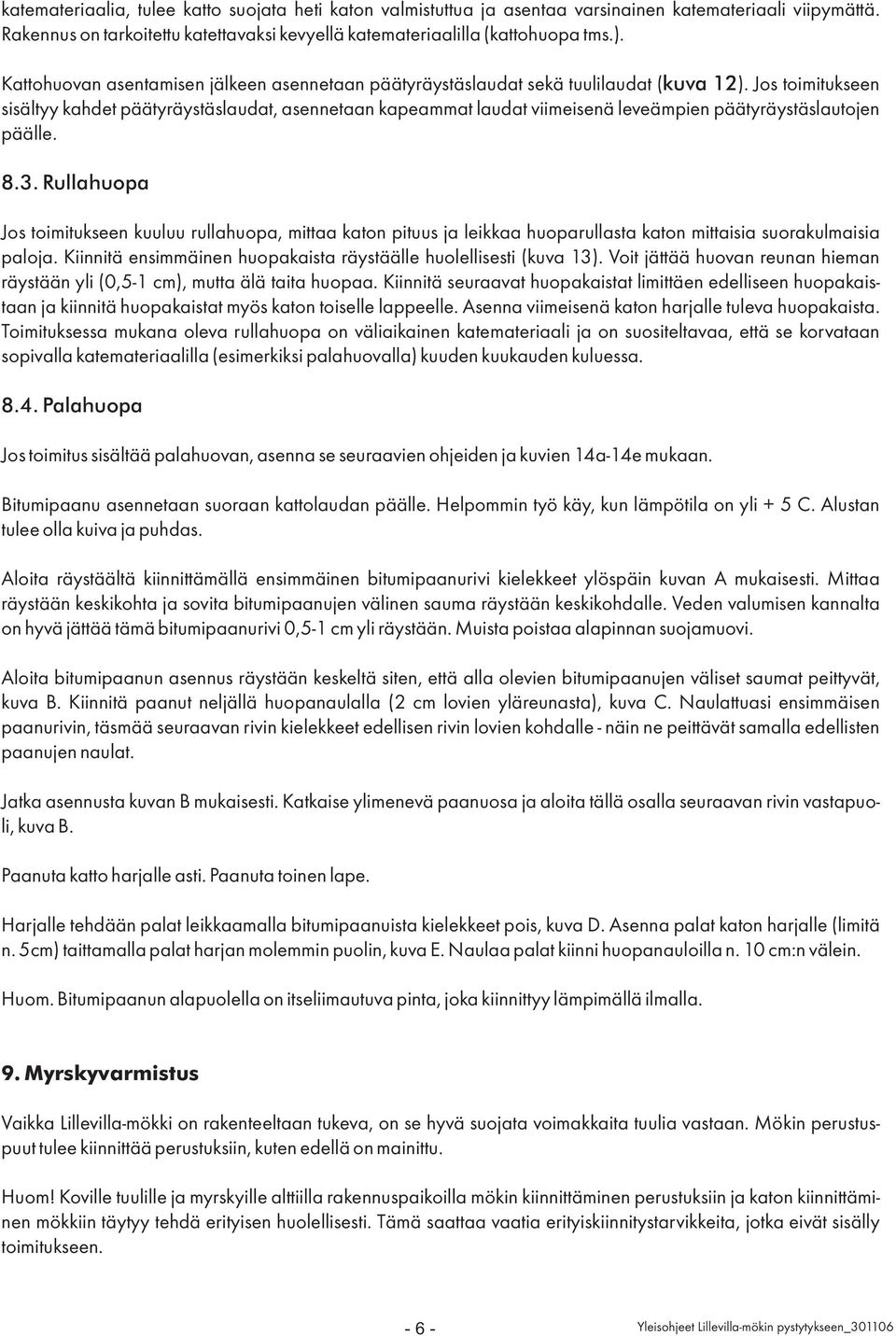 Jos toimitukseen sisältyy kahdet päätyräystäslaudat, asennetaan kapeammat laudat viimeisenä leveämpien päätyräystäslautojen päälle. 8.3.