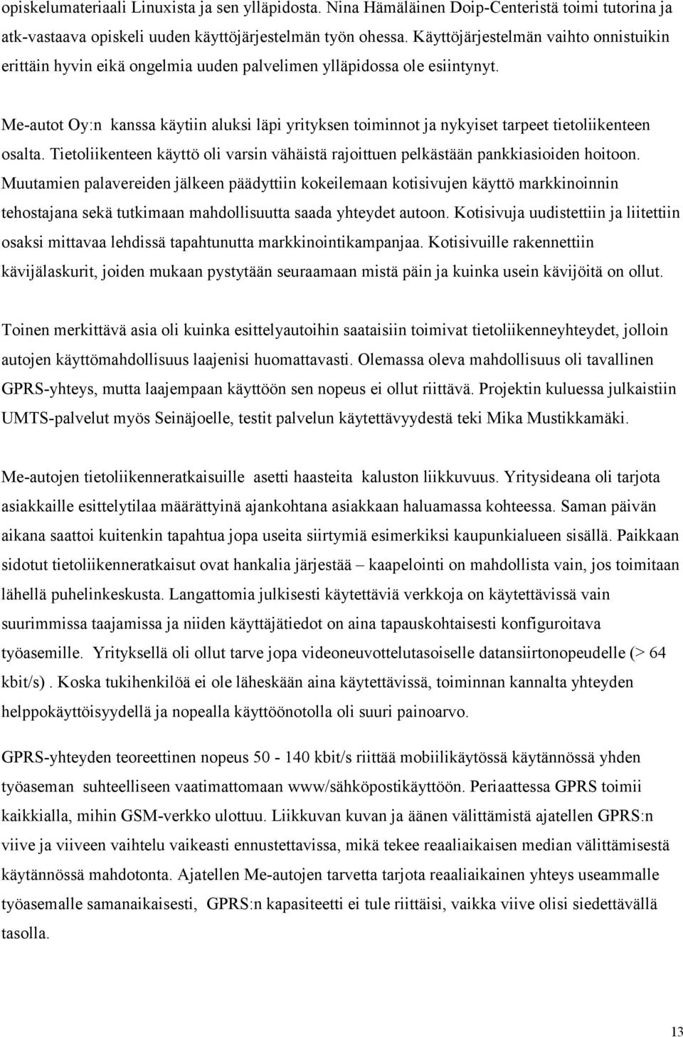 Me-autot Oy:n kanssa käytiin aluksi läpi yrityksen toiminnot ja nykyiset tarpeet tietoliikenteen osalta. Tietoliikenteen käyttö oli varsin vähäistä rajoittuen pelkästään pankkiasioiden hoitoon.